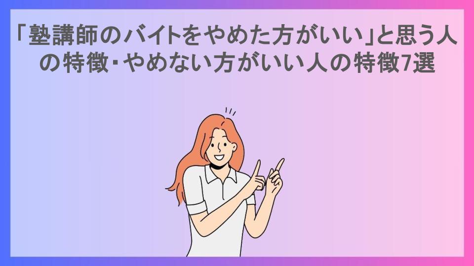 「塾講師のバイトをやめた方がいい」と思う人の特徴・やめない方がいい人の特徴7選